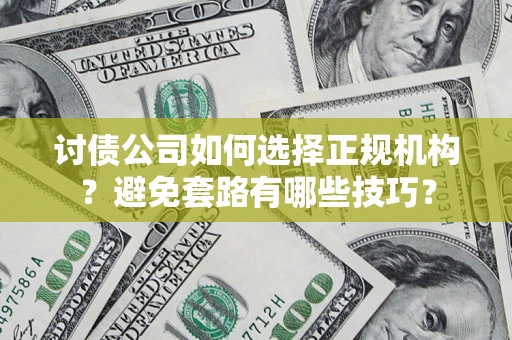 北京讨债公司如何选择正规机构？避免套路有哪些技巧？