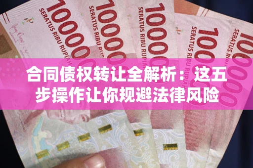 北京合同债权转让全解析：这五步操作让你规避法律风险