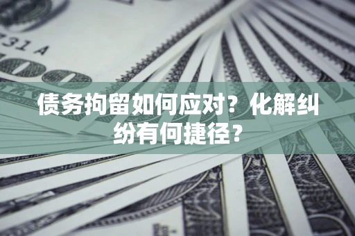 北京债务拘留如何应对？化解纠纷有何捷径？