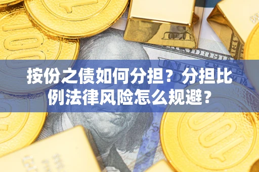 北京按份之债如何分担？分担比例法律风险怎么规避？