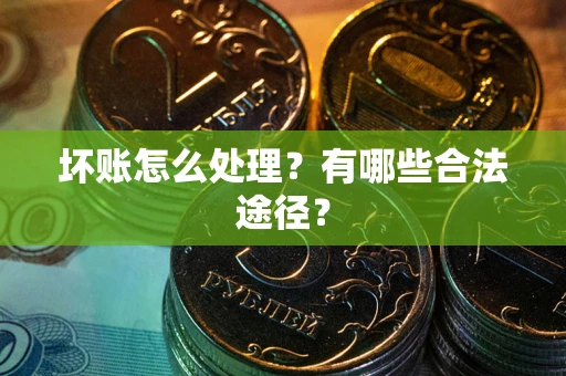 北京坏账怎么处理？有哪些合法途径？