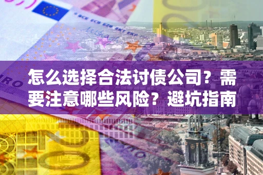 北京怎么选择合法讨债公司？需要注意哪些风险？避坑指南来了！
