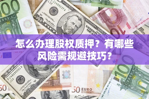 北京怎么办理股权质押？有哪些风险需规避技巧？