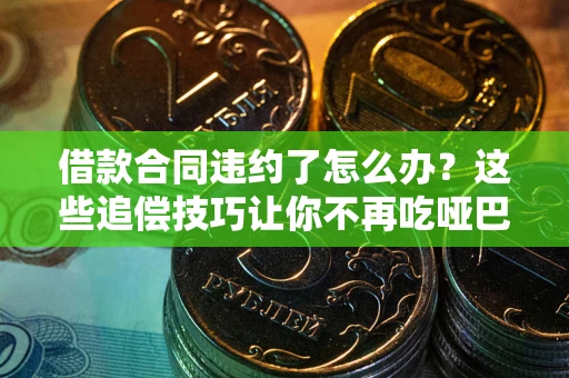 北京借款合同违约了怎么办？这些追偿技巧让你不再吃哑巴亏