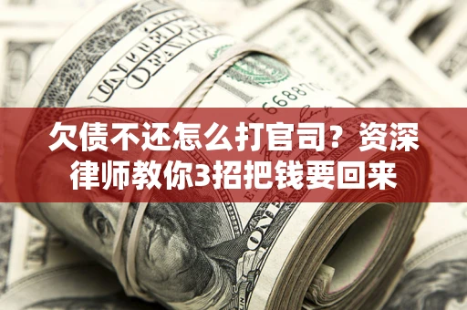 北京欠债不还怎么打官司？资深律师教你3招把钱要回来