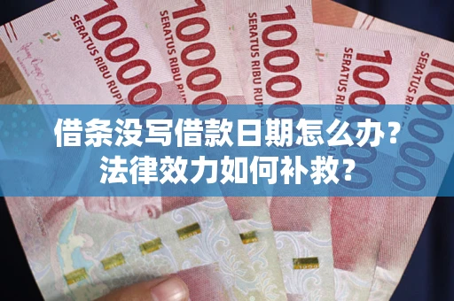 北京借条没写借款日期怎么办?法律效力如何补救? 北京借条没写借款日期怎么办?法律效力如何补救?