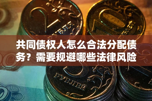 北京共同债权人怎么合法分配债务？需要规避哪些法律风险？