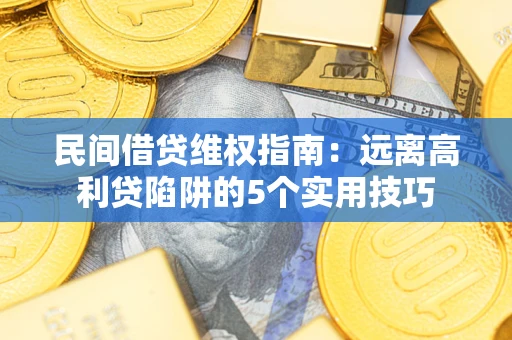 北京民间借贷维权指南：远离高利贷陷阱的5个实用技巧