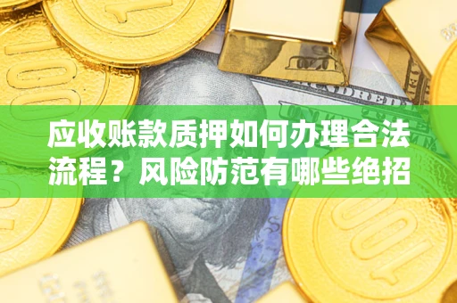 北京应收账款质押如何办理合法流程？风险防范有哪些绝招？