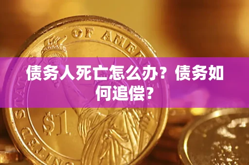 北京债务人死亡怎么办？债务如何追偿？