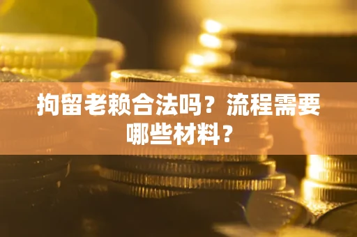 北京拘留老赖合法吗？流程需要哪些材料？