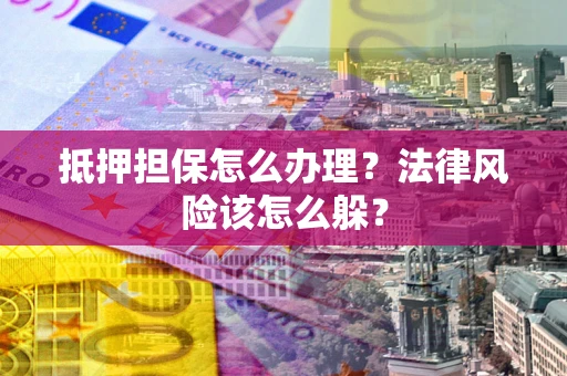 北京抵押担保怎么办理？法律风险该怎么躲？