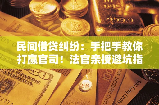 北京民间借贷纠纷：手把手教你打赢官司！法官亲授避坑指南