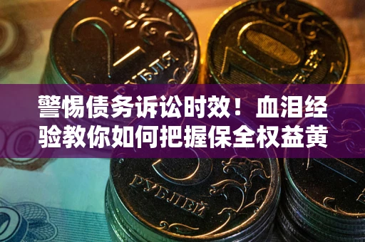 北京警惕债务诉讼时效！血泪经验教你如何把握保全权益黄金期