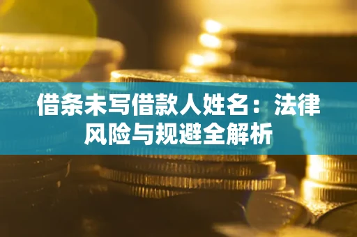 北京借条未写借款人姓名：法律风险与规避全解析