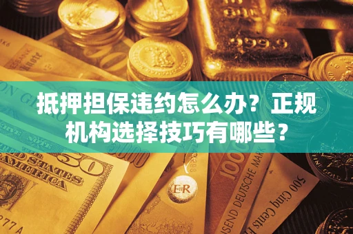 北京抵押担保违约怎么办？正规机构选择技巧有哪些？