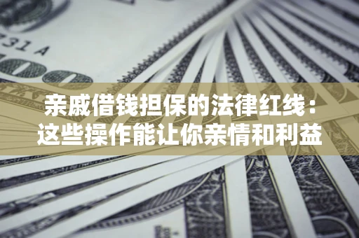 北京亲戚借钱担保的法律红线：这些操作能让你亲情和利益两不误
