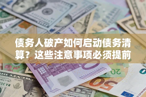 北京债务人破产如何启动债务清算？这些注意事项必须提前知道