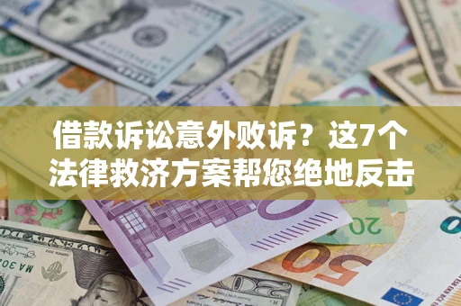 北京借款诉讼意外败诉？这7个法律救济方案帮您绝地反击！
