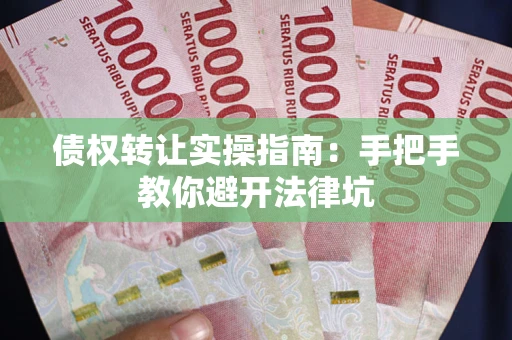 北京债权转让实操指南：手把手教你避开法律坑