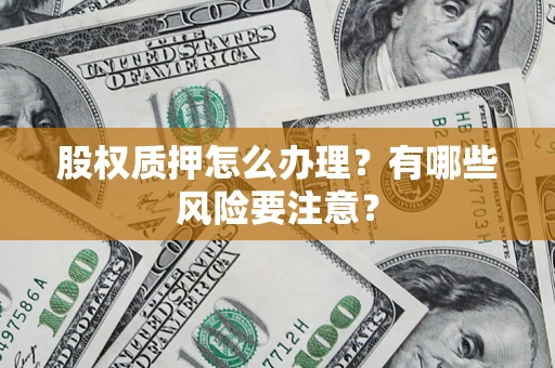 北京股权质押怎么办理？有哪些风险要注意？