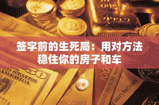 北京签字前的生死局：用对方法稳住你的房子和车