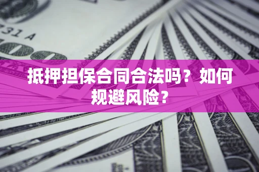 北京抵押担保合同合法吗？如何规避风险？