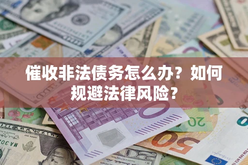 北京催收非法债务怎么办？如何规避法律风险？