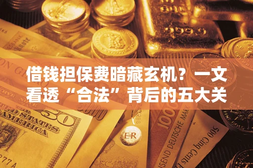 北京借钱担保费暗藏玄机？一文看透“合法”背后的五大关键陷阱