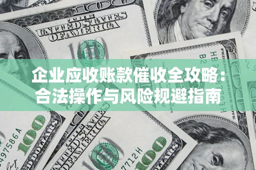北京企业应收账款催收全攻略：合法操作与风险规避指南