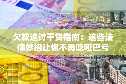 北京欠款追讨干货指南：这些法律妙招让你不再吃哑巴亏
