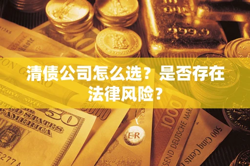 北京清债公司怎么选？是否存在法律风险？
