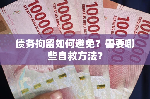 北京债务拘留如何避免？需要哪些自救方法？