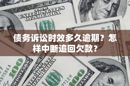 北京债务诉讼时效多久逾期？怎样中断追回欠款？