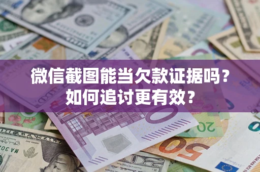 北京微信截图能当欠款证据吗？如何追讨更有效？