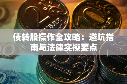 北京债转股操作全攻略：避坑指南与法律实操要点