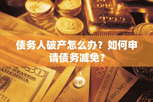 北京债务人破产怎么办？如何申请债务减免？