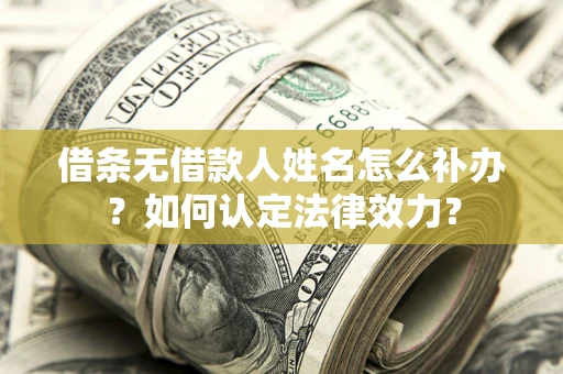 北京借条无借款人姓名怎么补办？如何认定法律效力？