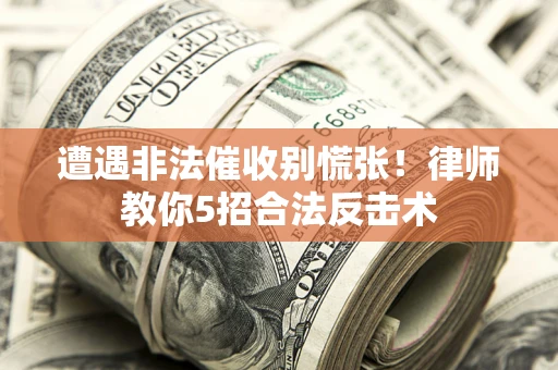 北京遭遇非法催收别慌张！律师教你5招合法反击术