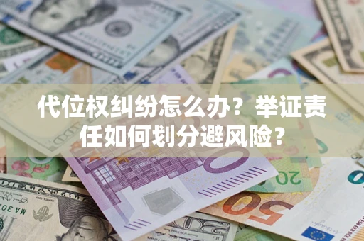 北京代位权纠纷怎么办？举证责任如何划分避风险？