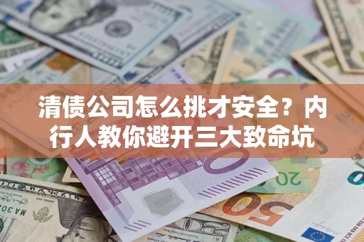 北京清债公司怎么挑才安全？内行人教你避开三大致命坑