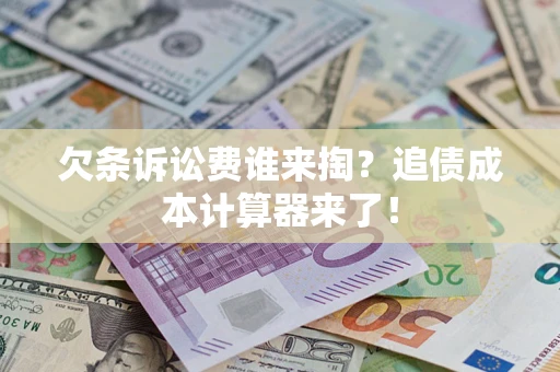 北京欠条诉讼费谁来掏？追债成本计算器来了！