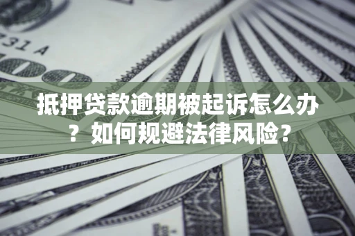 北京抵押贷款逾期被起诉怎么办？如何规避法律风险？