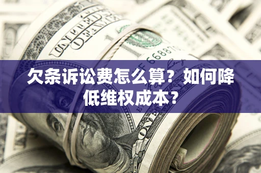 北京欠条诉讼费怎么算？如何降低维权成本？