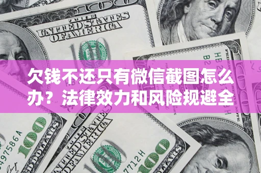 北京欠钱不还只有微信截图怎么办？法律效力和风险规避全解析