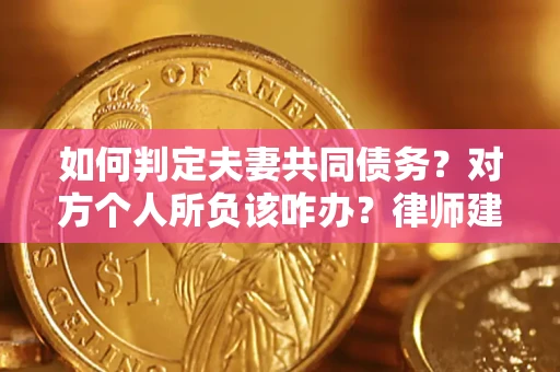 北京如何判定夫妻共同债务？对方个人所负该咋办？律师建议