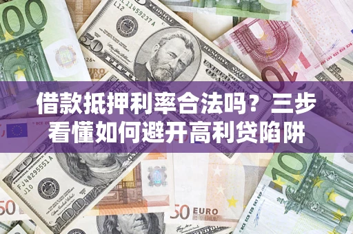 北京借款抵押利率合法吗？三步看懂如何避开高利贷陷阱