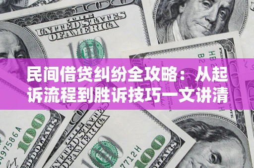 北京民间借贷纠纷全攻略：从起诉流程到胜诉技巧一文讲清