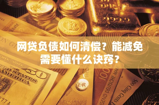 北京网贷负债如何清偿？能减免需要懂什么诀窍？