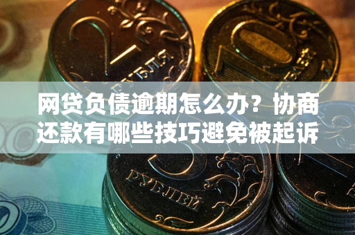 北京网贷负债逾期怎么办？协商还款有哪些技巧避免被起诉？